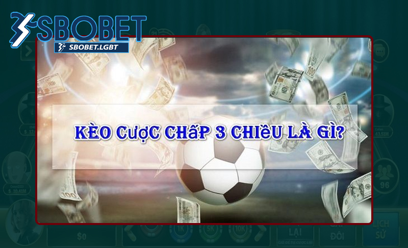 Hiểu sơ bộ về kèo cược chấp 3 chiều thế nào?