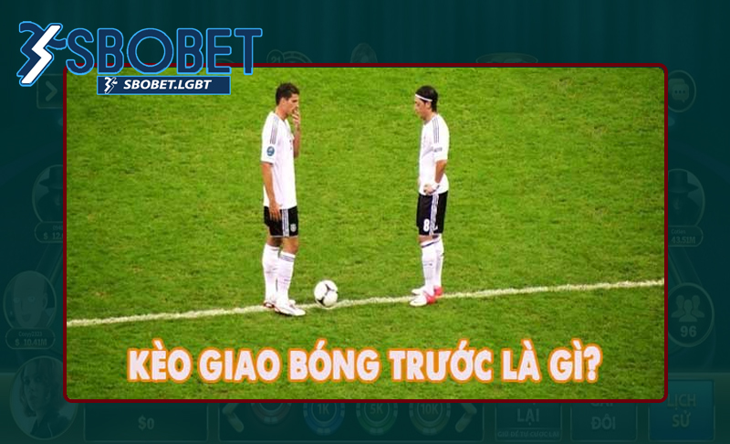 Hiểu rõ về kèo giao bóng trước thế nào?